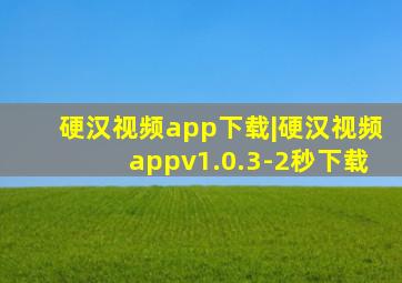 硬汉视频app下载|硬汉视频appv1.0.3-2秒下载